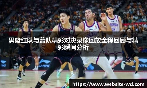 男篮红队与蓝队精彩对决录像回放全程回顾与精彩瞬间分析